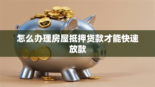 怎么办理房屋抵押贷款才能快速放款 怎么办理房屋抵押贷款才能快速放款