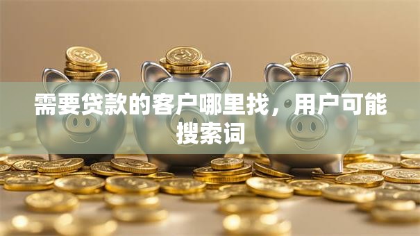 需要贷款的客户哪里找，用户可能搜索词