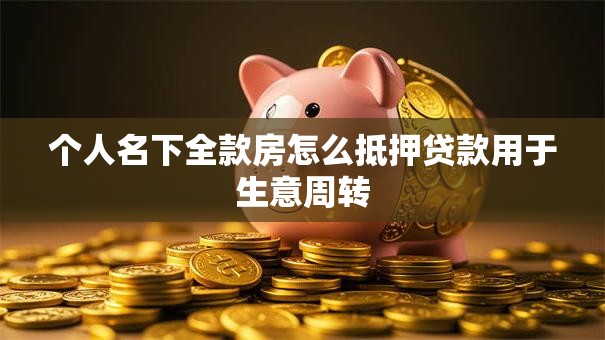 个人名下全款房怎么抵押贷款用于生意周转