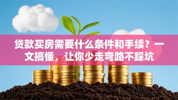 贷款买房需要什么条件和手续？一文搞懂，让你少走弯路不踩坑