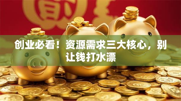 创业必看！资源需求三大核心，别让钱打水漂
