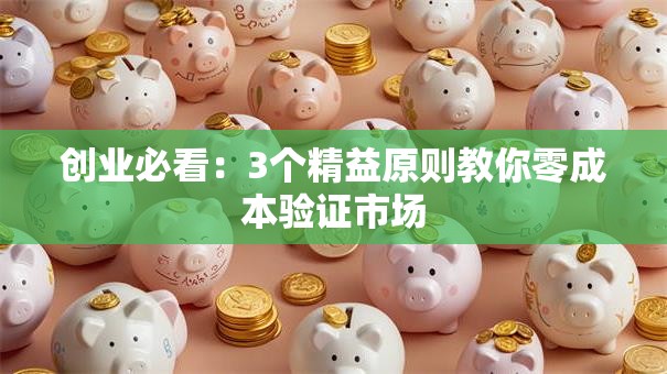创业必看：3个精益原则教你零成本验证市场