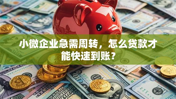 小微企业急需周转，怎么贷款才能快速到账？
