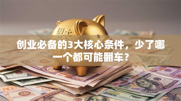 创业必备的3大核心条件，少了哪一个都可能翻车？