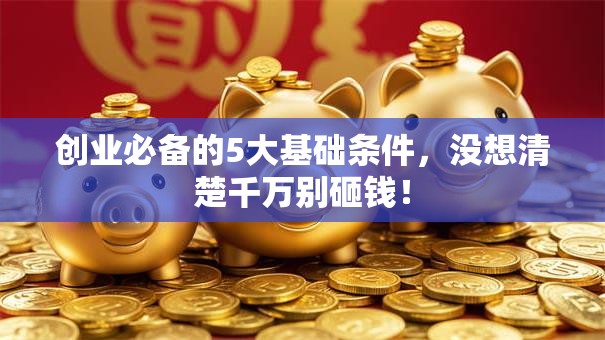 创业必备的5大基础条件，没想清楚千万别砸钱！