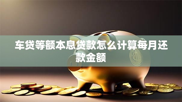 车贷等额本息贷款怎么计算每月还款金额