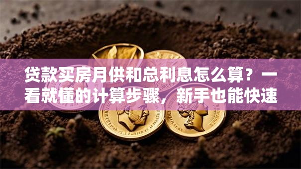 贷款买房月供和总利息怎么算？一看就懂的计算步骤，新手也能快速学会哦