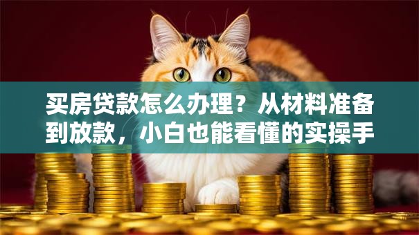买房贷款怎么办理？从材料准备到放款，小白也能看懂的实操手册