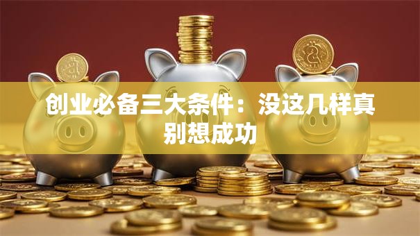 创业必备三大条件：没这几样真别想成功