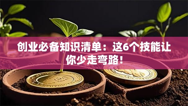 创业必备知识清单：这6个技能让你少走弯路！