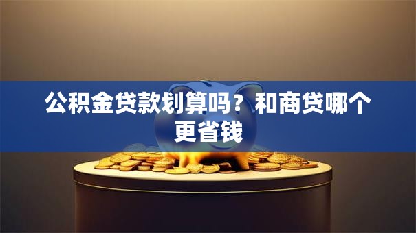 公积金贷款划算吗？和商贷哪个更省钱