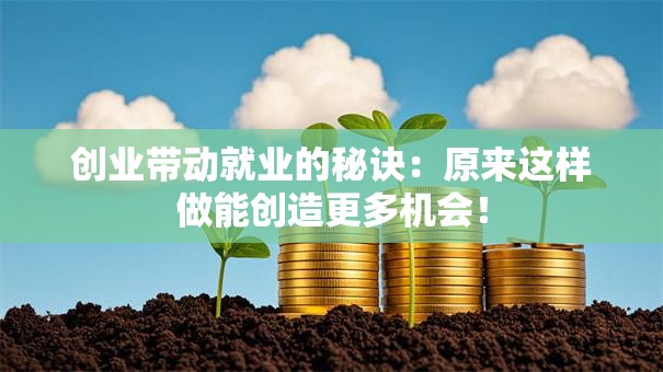 创业带动就业的秘诀：原来这样做能创造更多机会！