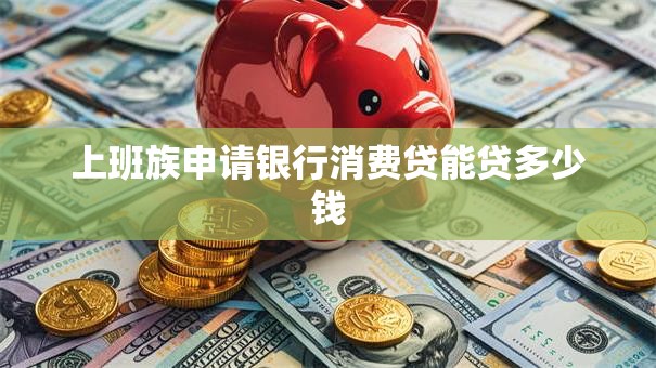上班族申请银行消费贷能贷多少钱