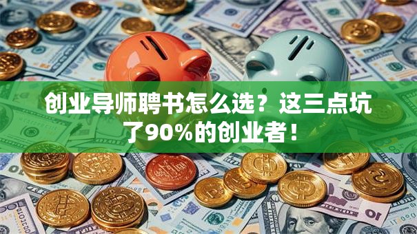 创业导师聘书怎么选？这三点坑了90%的创业者！