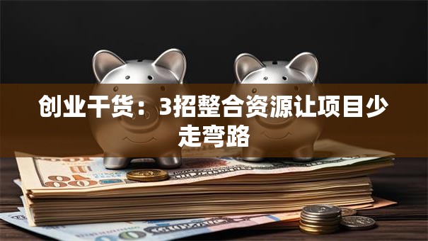 创业干货：3招整合资源让项目少走弯路