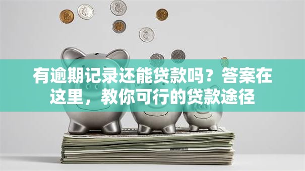 有逾期记录还能贷款吗？答案在这里，教你可行的贷款途径