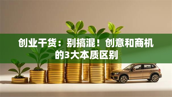 创业干货：别搞混！创意和商机的3大本质区别