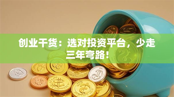 创业干货：选对投资平台，少走三年弯路！