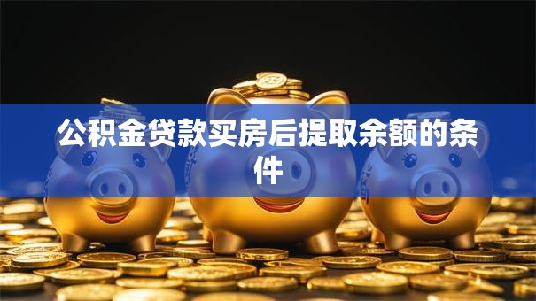 公积金贷款买房后提取余额的条件