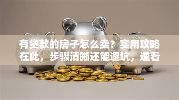 有贷款的房子怎么卖？实用攻略在此，步骤清晰还能避坑，速看