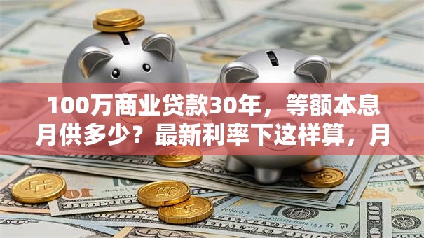 100万商业贷款30年，等额本息月供多少？最新利率下这样算，月供一目了然