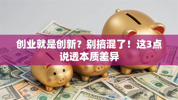 创业就是创新？别搞混了！这3点说透本质差异