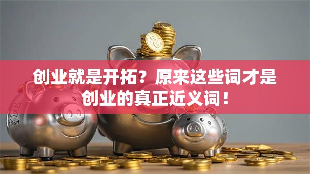 创业就是开拓？原来这些词才是创业的真正近义词！