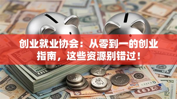 创业就业协会：从零到一的创业指南，这些资源别错过！