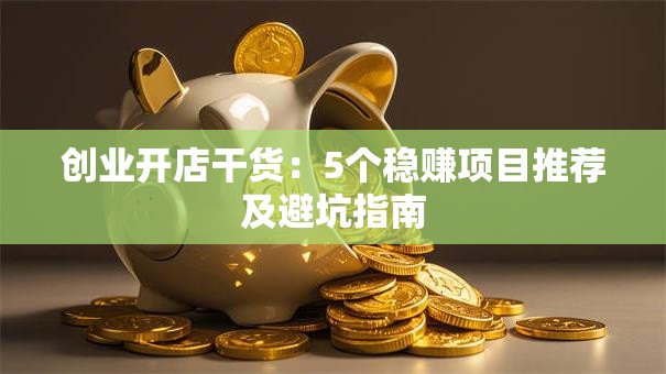 创业开店干货：5个稳赚项目推荐及避坑指南