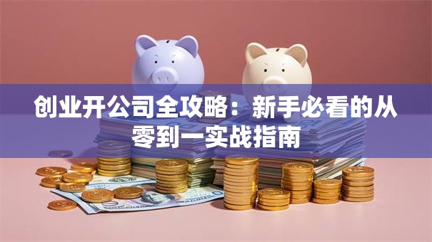 创业开公司全攻略：新手必看的从零到一实战指南