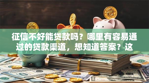 征信不好能贷款吗？哪里有容易通过的贷款渠道，想知道答案？这些渠道可以看看