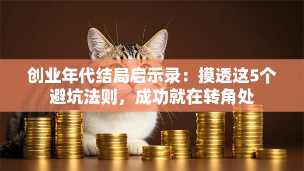 创业年代结局启示录：摸透这5个避坑法则，成功就在转角处