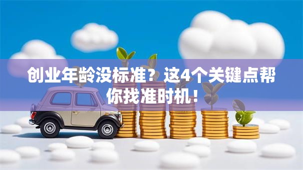 创业年龄没标准？这4个关键点帮你找准时机！