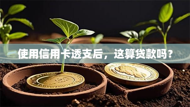 使用信用卡透支后，这算贷款吗？
