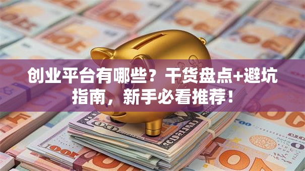 创业平台有哪些？干货盘点+避坑指南，新手必看推荐！