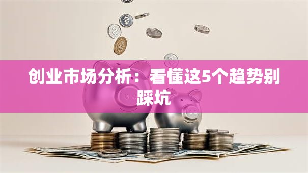 创业市场分析：看懂这5个趋势别踩坑