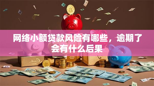 网络小额贷款风险有哪些,逾期了会有什么后果 网络小额贷款风险有哪些,逾期了会有什么后果