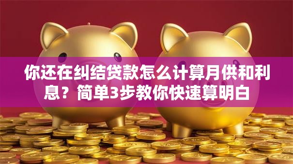 你还在纠结贷款怎么计算月供和利息？简单3步教你快速算明白