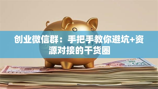创业微信群：手把手教你避坑+资源对接的干货圈