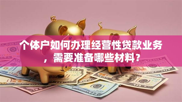个体户如何办理经营性贷款业务，需要准备哪些材料？