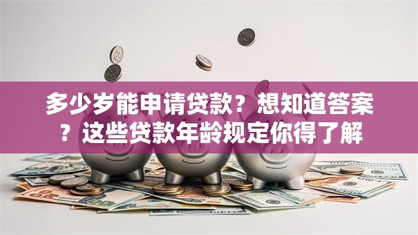 多少岁能申请贷款？想知道答案？这些贷款年龄规定你得了解