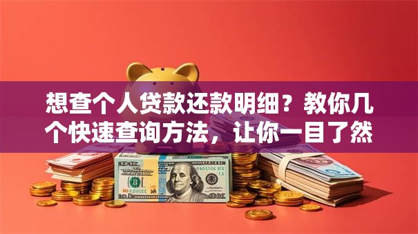 想查个人贷款还款明细？教你几个快速查询方法，让你一目了然！