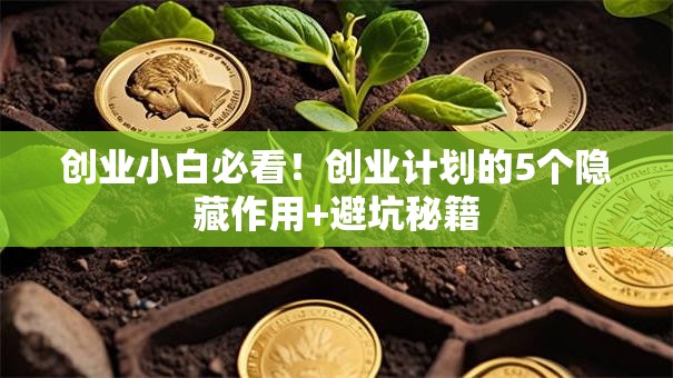 创业小白必看！创业计划的5个隐藏作用+避坑秘籍