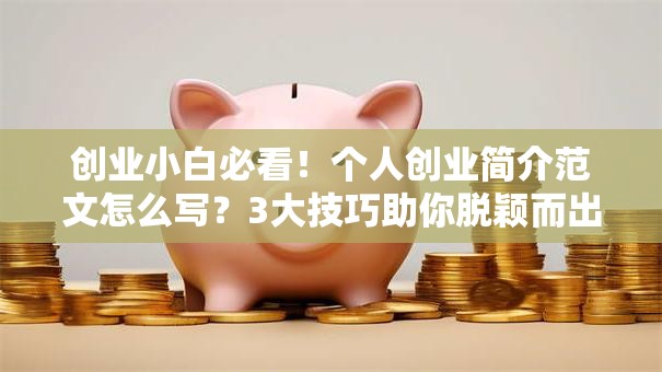 创业小白必看！个人创业简介范文怎么写？3大技巧助你脱颖而出