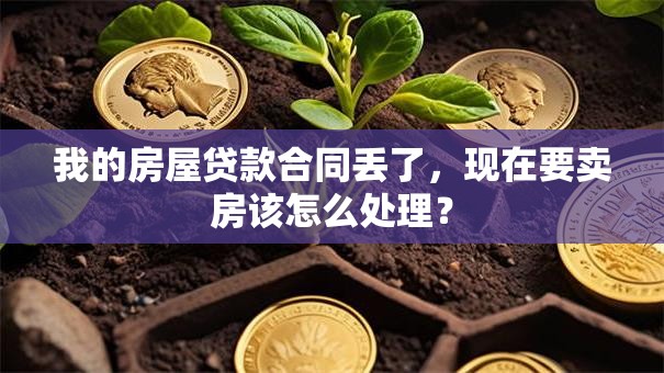 我的房屋贷款合同丢了，现在要卖房该怎么处理？