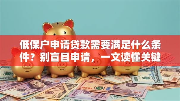 低保户申请贷款需要满足什么条件？别盲目申请，一文读懂关键要点！