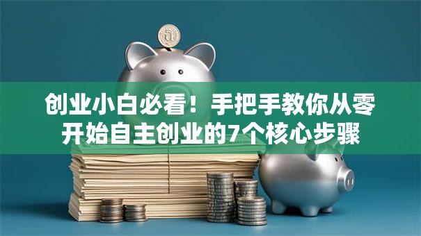创业小白必看！手把手教你从零开始自主创业的7个核心步骤