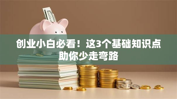 创业小白必看！这3个基础知识点助你少走弯路