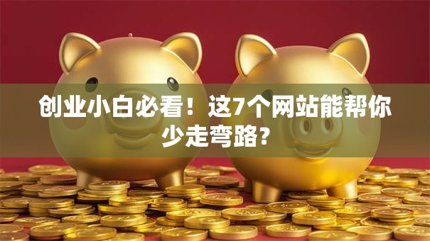 创业小白必看！这7个网站能帮你少走弯路？