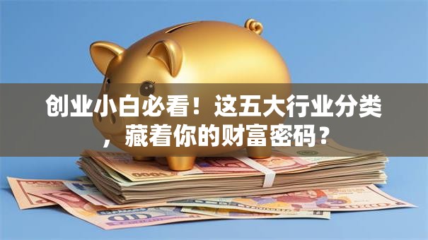 创业小白必看！这五大行业分类，藏着你的财富密码？